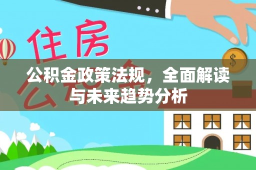 埔里公积金政策法规，全面解读与未来趋势分析