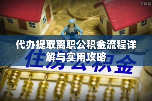 埔里代办提取离职公积金流程详解与实用攻略