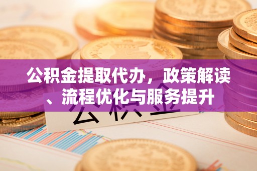 埔里公积金提取代办，政策解读、流程优化与服务提升