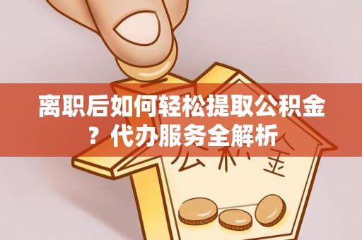 埔里离职后如何轻松提取公积金？代办服务全解析