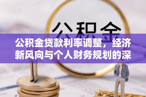 埔里公积金贷款利率调整，经济新风向与个人财务规划的深远影响