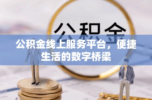 埔里公积金线上服务平台，便捷生活的数字桥梁
