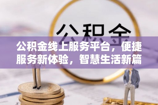 埔里公积金线上服务平台，便捷服务新体验，智慧生活新篇章