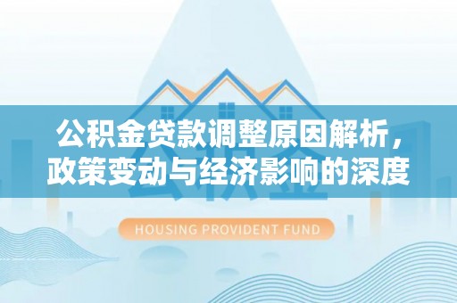 埔里公积金贷款调整原因解析，政策变动与经济影响的深度探讨