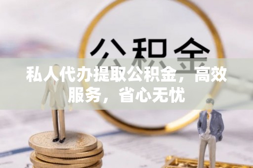 埔里私人代办提取公积金，高效服务，省心无忧