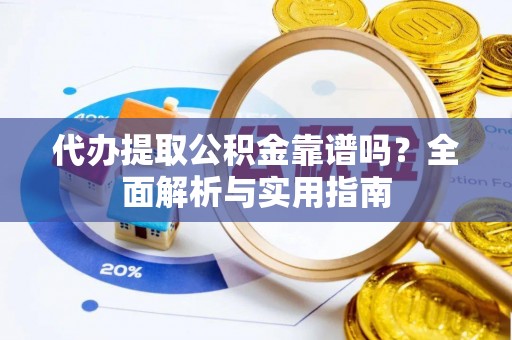 埔里代办提取公积金靠谱吗？全面解析与实用指南