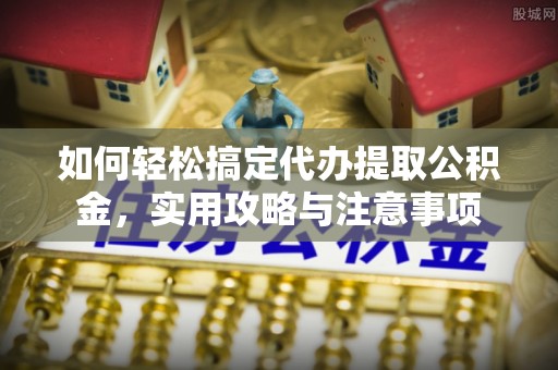 埔里如何轻松搞定代办提取公积金，实用攻略与注意事项