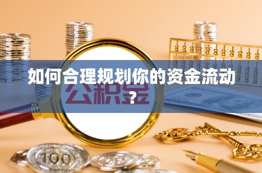 埔里如何合理规划你的资金流动？