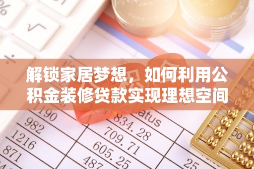 埔里解锁家居梦想，如何利用公积金装修贷款实现理想空间