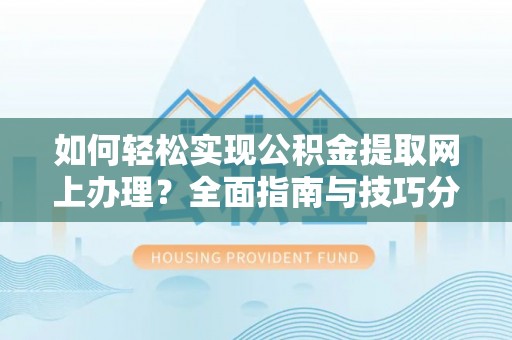 埔里如何轻松实现公积金提取网上办理？全面指南与技巧分享