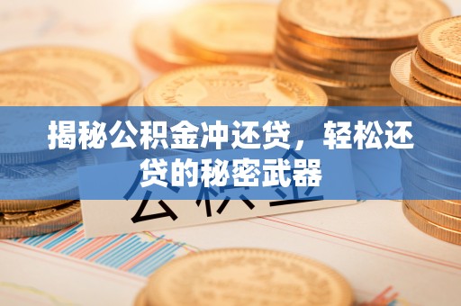 埔里揭秘公积金冲还贷，轻松还贷的秘密武器