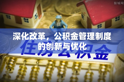 埔里深化改革，公积金管理制度的创新与优化