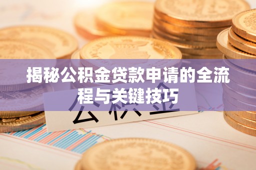 埔里揭秘公积金贷款申请的全流程与关键技巧