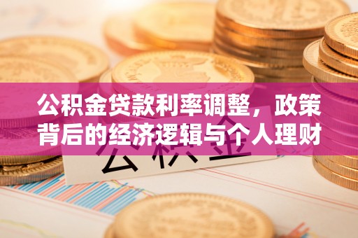 埔里公积金贷款利率调整，政策背后的经济逻辑与个人理财策略