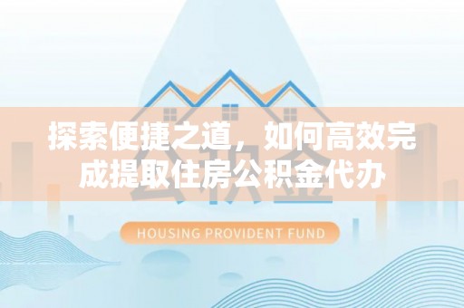 埔里探索便捷之道，如何高效完成提取住房公积金代办