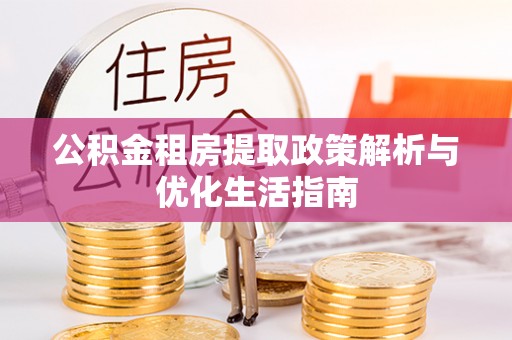埔里公积金租房提取政策解析与优化生活指南