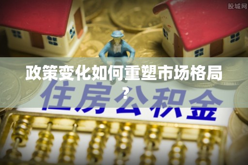埔里政策变化如何重塑市场格局？