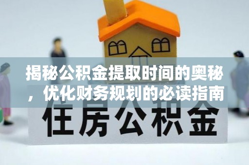埔里揭秘公积金提取时间的奥秘，优化财务规划的必读指南