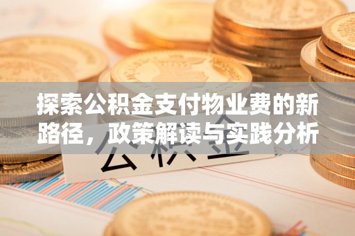 埔里探索公积金支付物业费的新路径，政策解读与实践分析