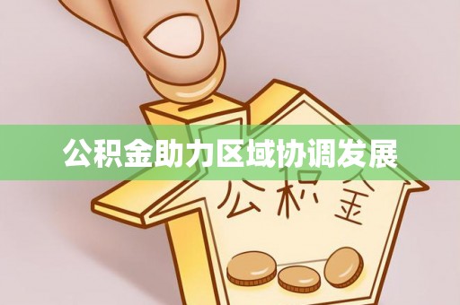 埔里公积金助力区域协调发展