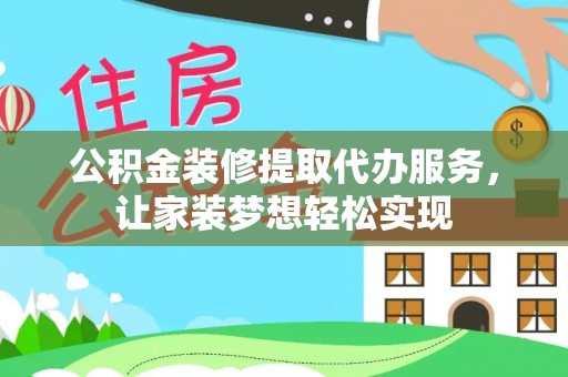 埔里公积金装修提取代办服务，让家装梦想轻松实现