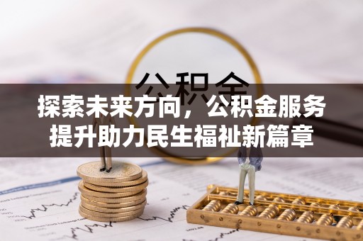 埔里探索未来方向，公积金服务提升助力民生福祉新篇章