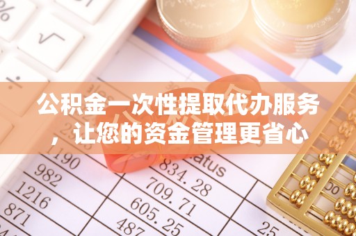 埔里公积金一次性提取代办服务，让您的资金管理更省心