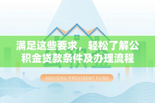 埔里满足这些要求，轻松了解公积金贷款条件及办理流程