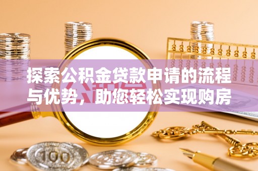 埔里探索公积金贷款申请的流程与优势，助您轻松实现购房梦想