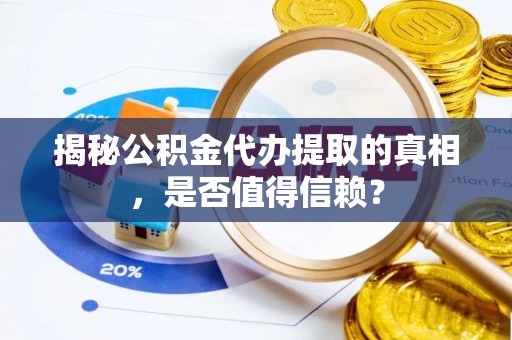 埔里揭秘公积金代办提取的真相，是否值得信赖？