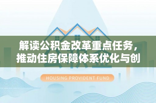 埔里解读公积金改革重点任务，推动住房保障体系优化与创新