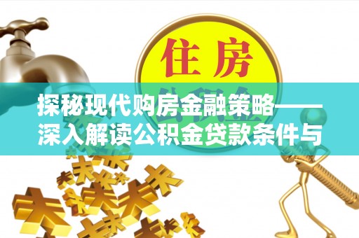 埔里探秘现代购房金融策略——深入解读公积金贷款条件与优势