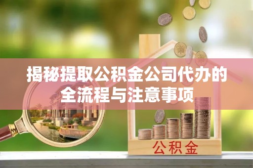埔里揭秘提取公积金公司代办的全流程与注意事项