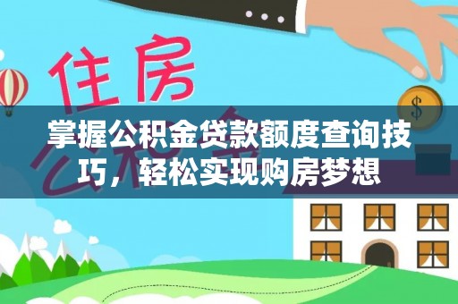 埔里掌握公积金贷款额度查询技巧，轻松实现购房梦想