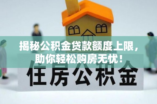埔里揭秘公积金贷款额度上限，助你轻松购房无忧！