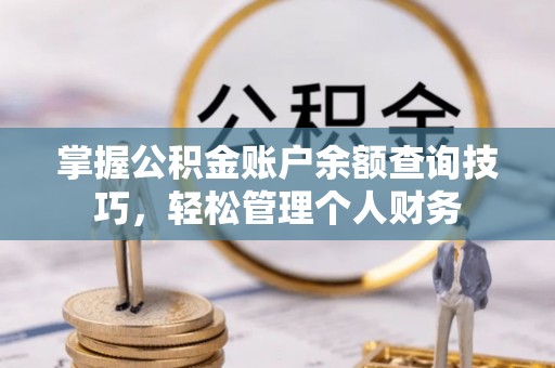 埔里掌握公积金账户余额查询技巧，轻松管理个人财务
