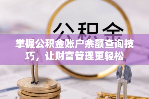 埔里掌握公积金账户余额查询技巧，让财富管理更轻松