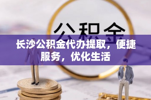 埔里长沙公积金代办提取，便捷服务，优化生活