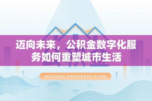 埔里迈向未来，公积金数字化服务如何重塑城市生活