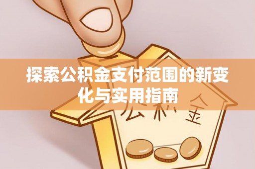埔里探索公积金支付范围的新变化与实用指南