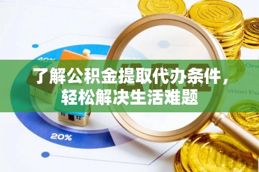 埔里了解公积金提取代办条件，轻松解决生活难题