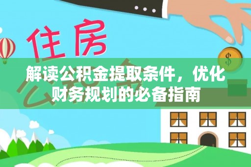 埔里解读公积金提取条件，优化财务规划的必备指南