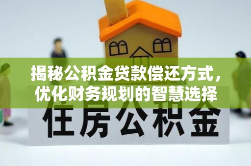 埔里揭秘公积金贷款偿还方式，优化财务规划的智慧选择