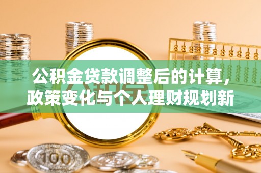 埔里公积金贷款调整后的计算，政策变化与个人理财规划新方向