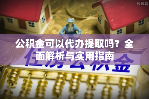 埔里公积金可以代办提取吗？全面解析与实用指南