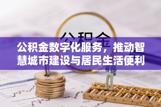 埔里公积金数字化服务，推动智慧城市建设与居民生活便利化