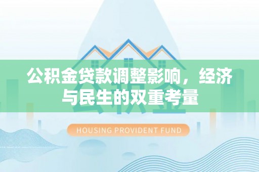 埔里公积金贷款调整影响，经济与民生的双重考量