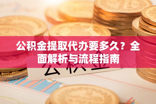 埔里公积金提取代办要多久？全面解析与流程指南