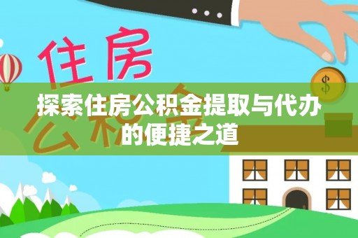 埔里探索住房公积金提取与代办的便捷之道