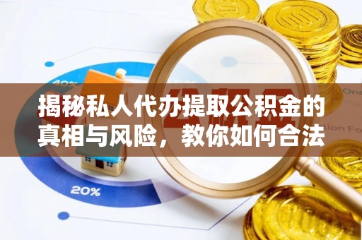 埔里揭秘私人代办提取公积金的真相与风险，教你如何合法合规操作